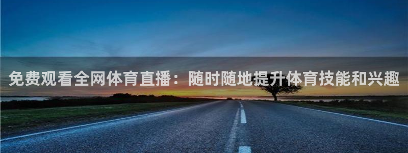 免费观看全网体育直播：随时随地提升体育技能和兴趣