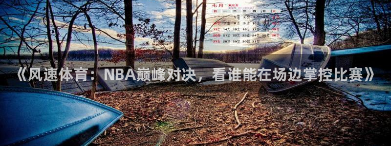 《风速体育：NBA巅峰对决，看谁能在场边掌控比赛》